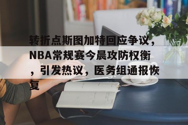 aiyouxi-关于转折点斯图加特回应争议，NBA常规赛今晨攻防权衡，引发热议，医务组通报恢复的信息